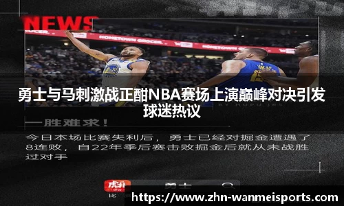 勇士与马刺激战正酣NBA赛场上演巅峰对决引发球迷热议